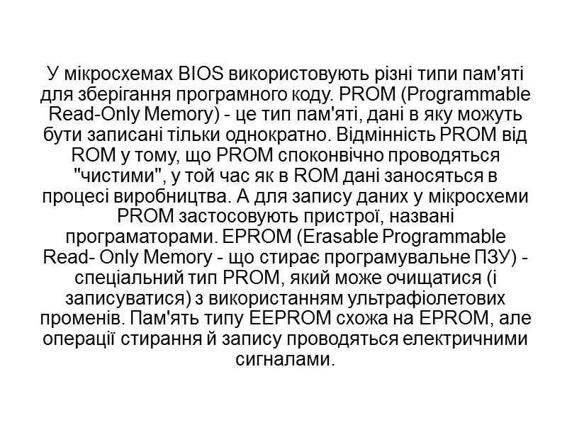 У мікросхемах BIOS використовують різні типи пам'яті для зберігання програмного коду. PROM (Programmable Read-Only У мікросхемах BIOS використовують різні типи пам'яті для зберігання програмного коду. PROM (Programmable Read-Only